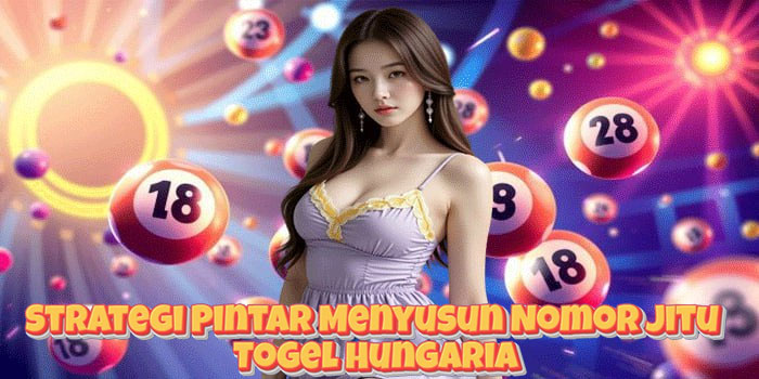 Strategi Pintar Menyusun Nomor Jitu Togel Hungaria